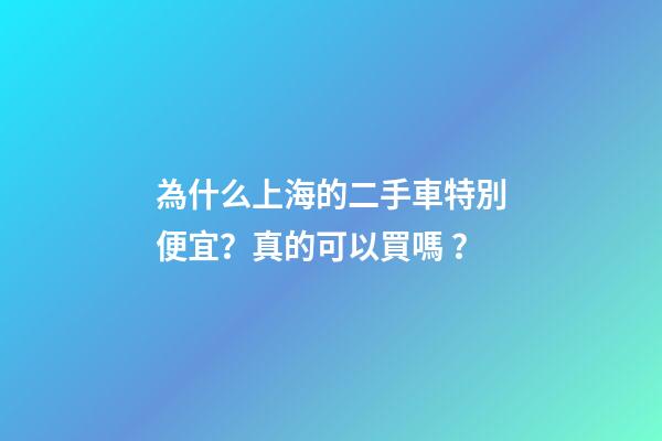 為什么上海的二手車特別便宜？真的可以買嗎？